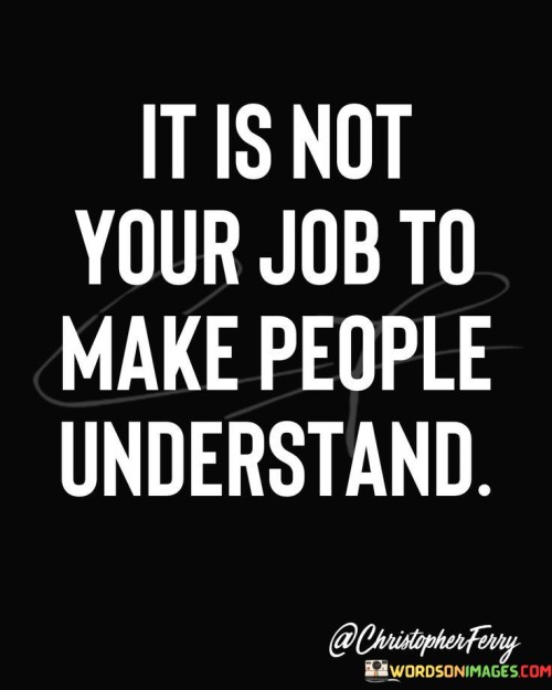 It-Is-Not-Your-Job-To-Make-Peopel-Understand-Quotes.jpeg