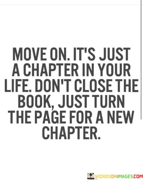 Move-On-Its-Just-A-Chapter-In-Your-Life-Dont-Close-Quotes.jpeg