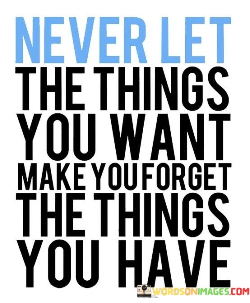 Never-Let-The-Things-You-Want-Make-Youforget-Quotes.jpeg