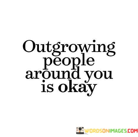 Outgrowing-People-Around-You-Is-Okay-Quotes.jpeg