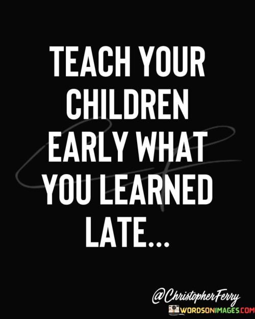 Teach-Your-Children-Early-What-You-Leraned-Late-Quotes.jpeg
