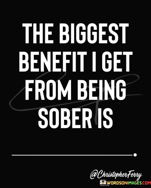 The-Biggest-Benefit-I-Get-From-Being-Sober-Is-Quotes.jpeg