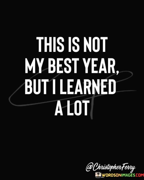 This-Is-Not-My-Best-Year-But-I-Learned-A-Lot-Quotes.jpeg