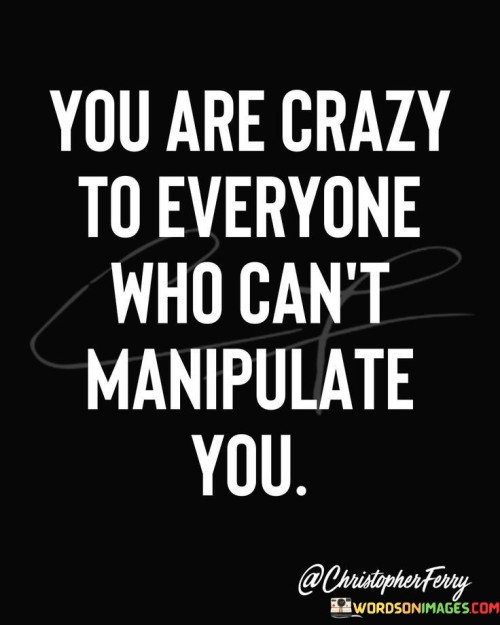 You-Are-Crazy-To-Everyone-Who-Cant-Manipulate-You-Quotes.jpeg