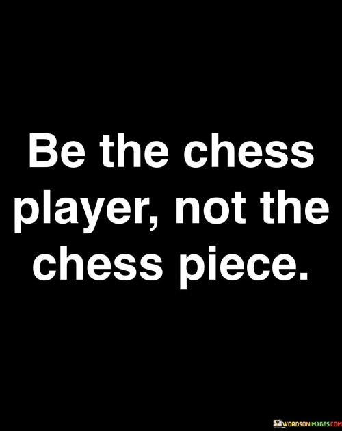 Be-The-Chess-Player-Not-The-Chess-Piece-Quotes.jpeg