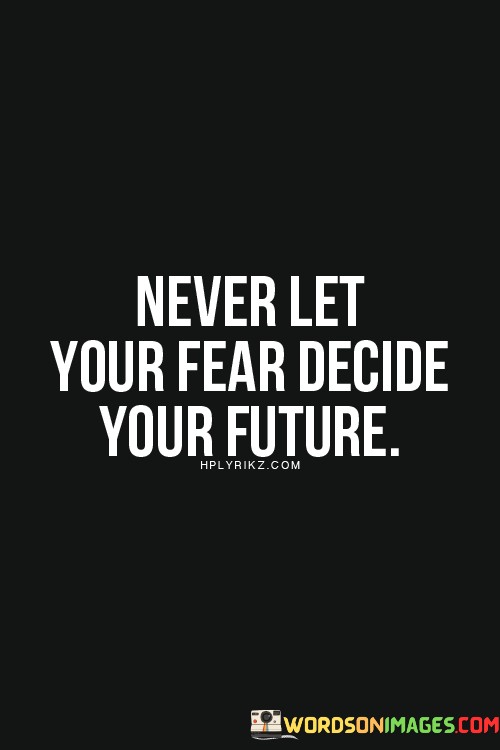 Never-Let-Your-Fear-Decide-Your-Future-Quotes.jpeg