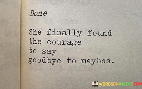 She-Finally-Found-The-Courage-To-Say-Goodbye-To-Maybes-Quotes.jpeg