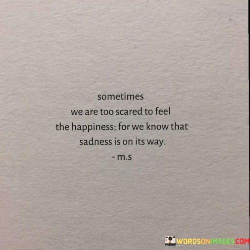 Sometimes-We-Are-Too-Scared-To-Feel-The-Happiness-For-We-Know-That-Quotes.jpeg