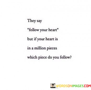 They-Say-Follow-Your-Heart-But-If-Your-Heart-Is-In-A-Million-Pieces-Which-Piece-Do-You-Quotes.jpeg