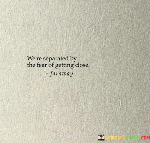 We're Separated By The Fear Of Getting Close Quotes