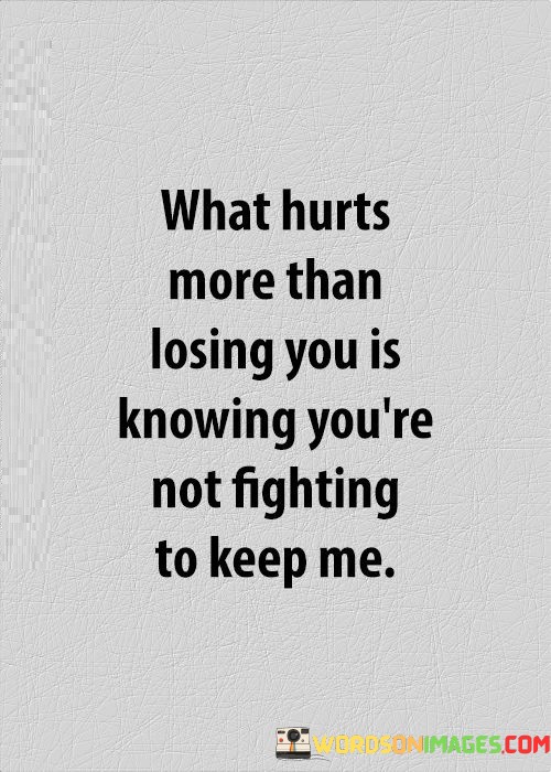 What-Hurts-More-Than-Losing-You-Is-Knowing-Youre-Not-Fighting-To-Keep-Me-Quotes.jpeg