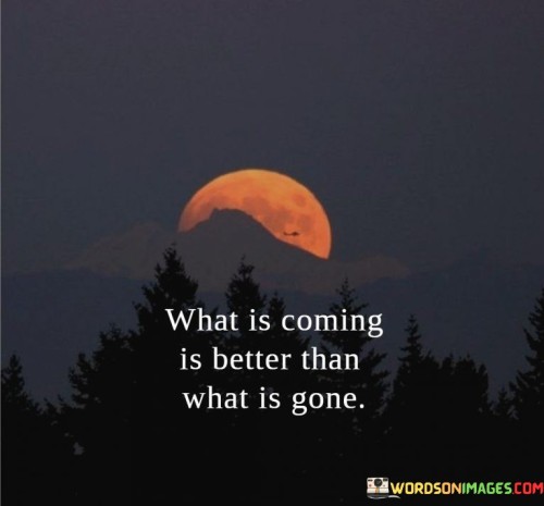 What-Is-Coming-Is-Better-Than-What-Is-Gone-Quotes.jpeg
