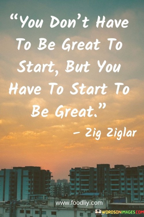 You-Dont-Have-To-Be-Great-To-Start-But-You-Have-To-Start-To-Quotes.jpeg
