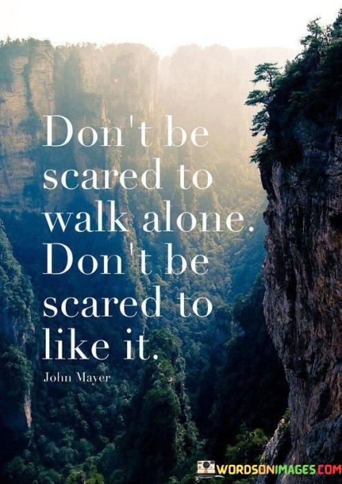 Dont-Be-Scared-To-Walk-Alone-Dont-Be-Scared-To-Like-It-Quotes.jpeg