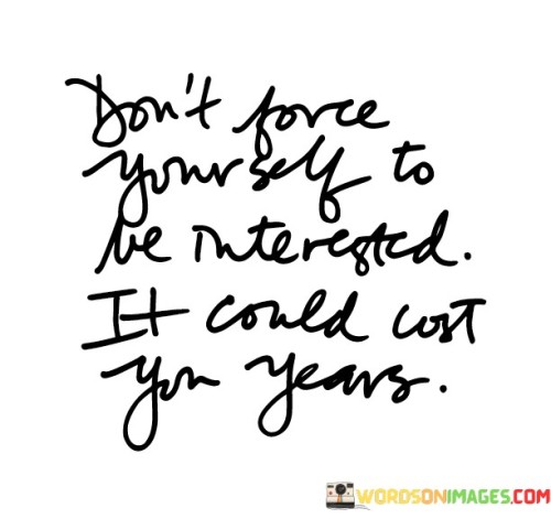Dont-Force-Your-Self-To-Be-Interested-It-Could-Cost-Quotes.jpeg