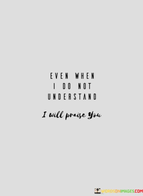 Even-When-I-Do-Not-Understand-I-Will-Praise-You-Quotes.jpeg