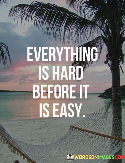 Everything-Is-Hard-Before-It-Is-Easy-Quotes.jpeg