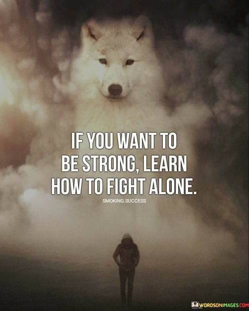 If-You-Want-To-Be-Strong-Learn-How-To-Fight-Alone-Quotes.jpeg