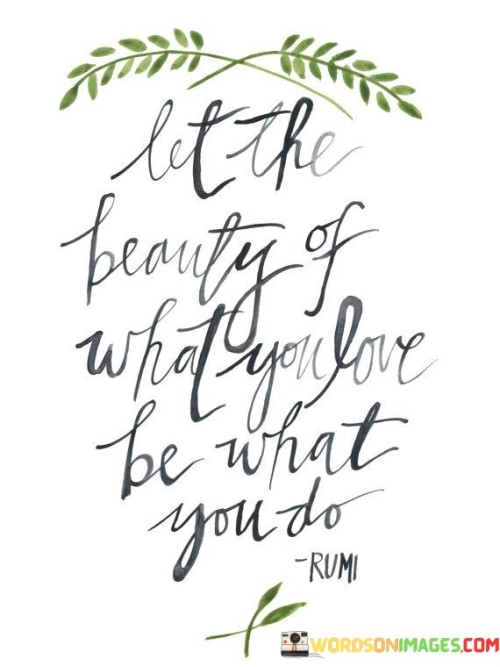 Let-The-Beauty-Of-What-You-Love-Be-What-You-Do-Quotes.jpeg