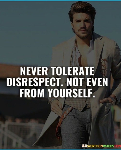 Never-Tolerate-Disrespect-Not-Even-From-Yourself-Quotes.jpeg
