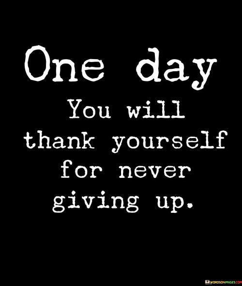 One-Day-You-Will-Thanks-Yourself-For-Never-Giving-Up-Quotes.jpeg