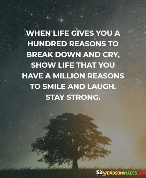 When-Life-Gives-You-A-Hundred-Reasons-To-Break-Down-And-Cry-Show-Life-That-You-Quotes.jpeg