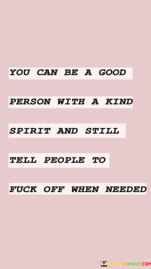 You-Can-Be-A-Good-Person-With-A-Kind-Spirit-And-Still-Quotes.jpeg