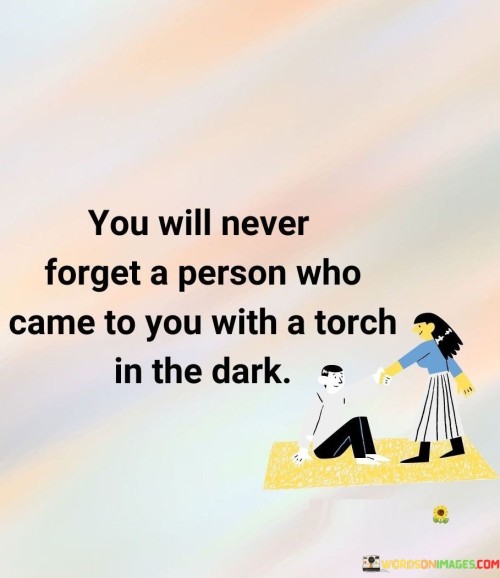 You-Will-Never-Forget-A-Person-Who-Came-To-You-With-A-Torch-In-The-Dark-Quotes.jpeg