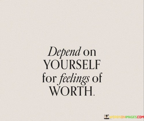 Depend-On-Yourself-For-Feeling-Of-Worth-Quotes.jpeg