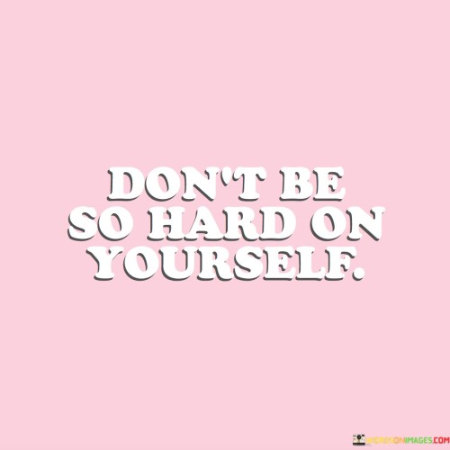Dont-Be-So-Hard-On-Yourself-Quotes.jpeg
