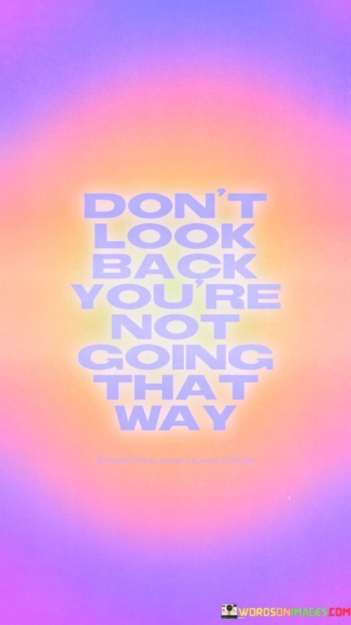 Dont-Look-Back-Youre-Not-Going-That-Way-Quotes.jpeg