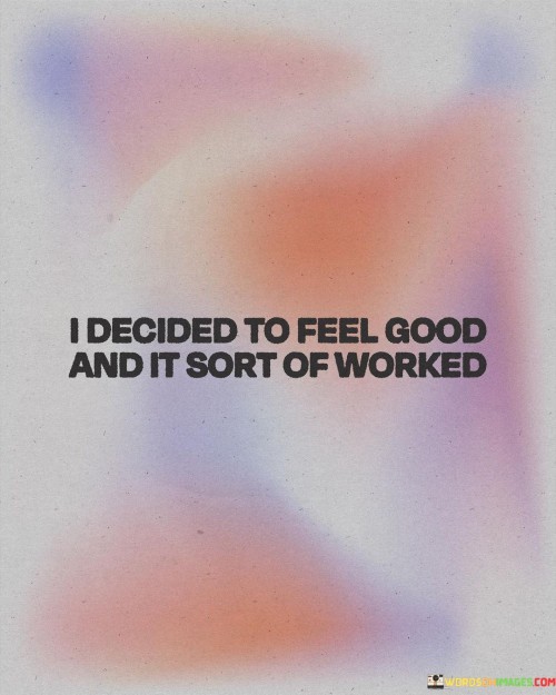 I-Decided-To-Feel-Good-And-It-Sort-Of-Worked-Quotes.jpeg