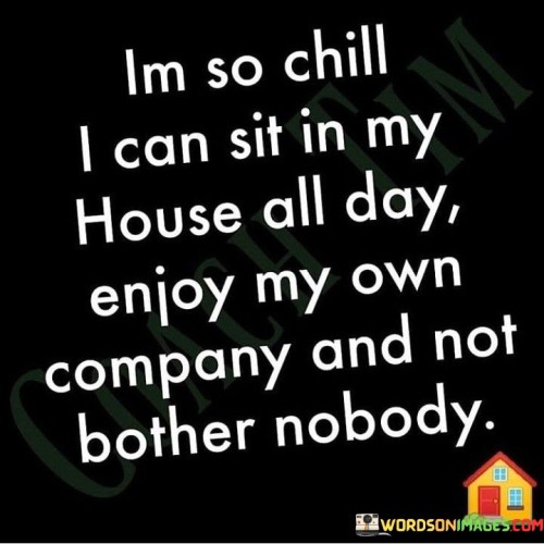 Im-So-Chill-I-Can-Sit-In-My-House-All-Day-Enjoy-Quotes.jpeg