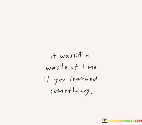 It-Wasnt-A-Waste-Of-Time-If-You-Learned-Something-Quotes.jpeg