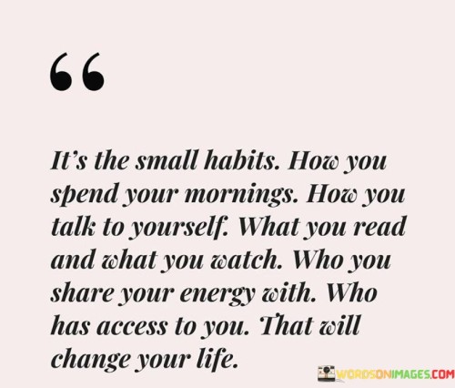 Its-He-Small-Habits-How-You-Spend-Your-Mornings-How-You-Talk-Quotes.jpeg