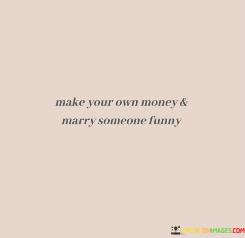 Make-Your-Own-Money-And-Marry-Someone-Funny-Quotes.jpeg
