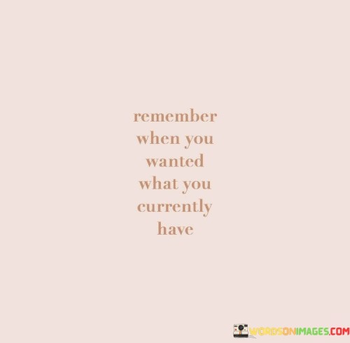 Remember-When-You-Wanted-What-You-Currently-Have-Quotes.jpeg