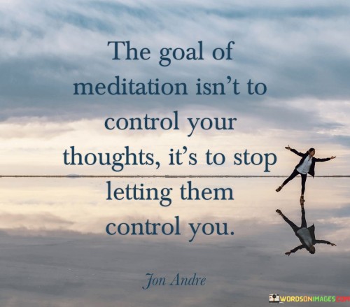 The-Goal-Of-Meditation-Isnt-To-Control-Your-Thoughts-Quotes.jpeg