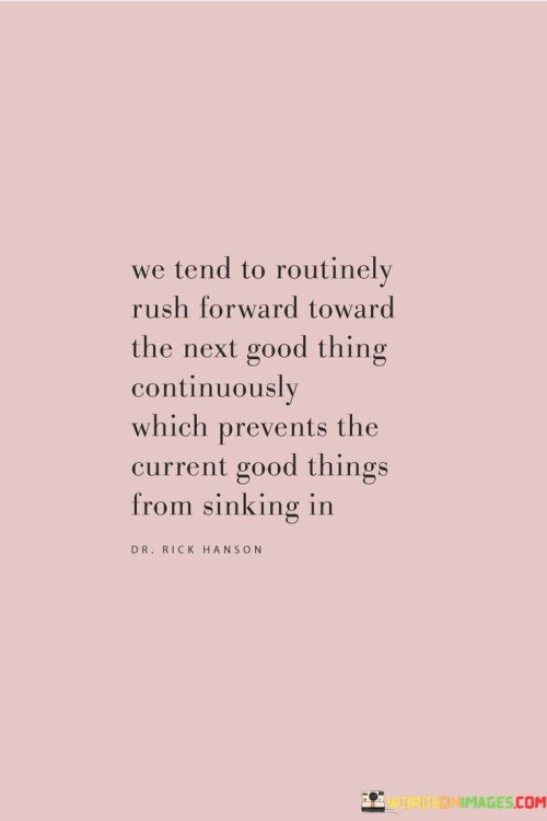 We-Tend-To-Routinely-Rush-Forward-Toward-The-Next-Good-Thing-Quotes.jpeg