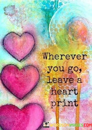 Wherever-You-Go-Leave-A-Heart-Print-Quotes.jpeg