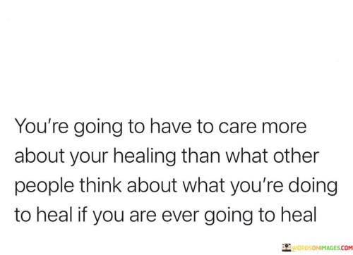 Youre-Going-To-Have-To-Care-More-About-Your-Healing-Than-What-Other-Quotes.jpeg