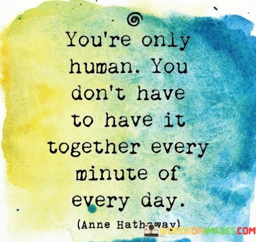 Youre-Only-Human-You-Dont-Have-To-Have-It-Together-Every-Quotes.jpeg