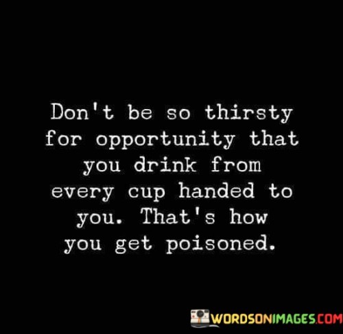 Dont-Be-So-Thirsty-For-Opportunity-That-You-Drink-Quotes.jpeg
