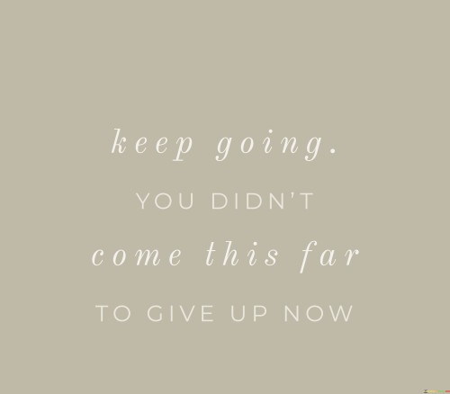 Keep-Going-You-Didnt-Come-This-Far-To-Give-Up-Quotes.jpeg