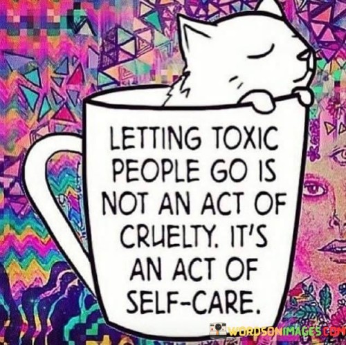 Letting-Toxic-People-Go-Is-Not-An-Act-Of-Cruelty-Its-An-Act-Quotes.jpeg