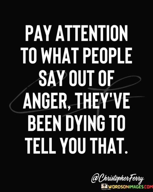 Pay-Attention-To-What-People-Say-Out-Of-Anger-Quotes.jpeg
