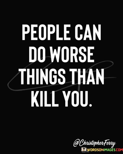 People-Can-Do-Worse-Things-Than-Kill-You-Quotes.jpeg