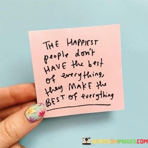 The-Happiest-People-Dont-Have-The-Best-Of-Everything-They-Quotes.jpeg