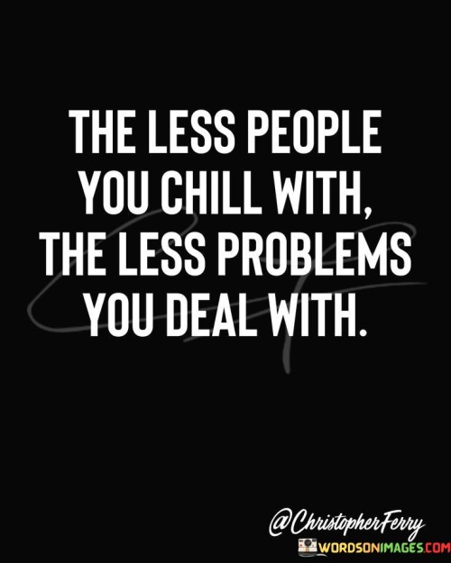 The-Less-People-You-Chill-With-The-Less-Problems-Quotes.jpeg
