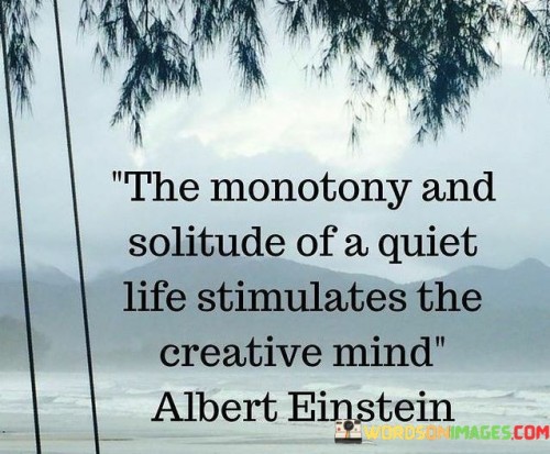 The-Monotony-And-Solitude-Of-A-Quiet-Life-Stimulates-The-Creative-Mind-Quotes.jpeg